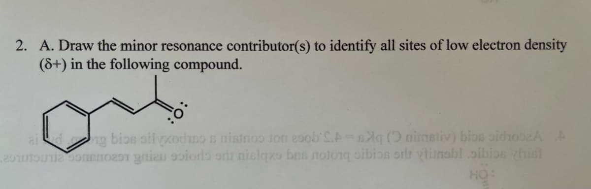 2. A. Draw the minor resonance contributor(s) to identify all sites of low electron density
(8+) in the following compound.
aid ng bios oilyxodimo s nisinop ton esob S.A-sXq (nimetiv) bios sidroseA A
tout commo251 gniau siodo si nielqxs bas notorq oibios srit vtinabloibios chist
но: