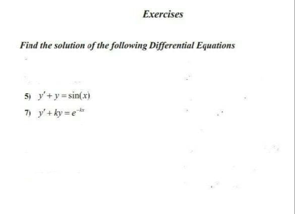 Exercises
Find the solution of the following Differential Equations
5) y+y sin(x)
7) y'+ ky = e
