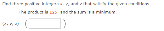 Find three positive integers x, y, and z that satisfy the given conditions.
The product is 125, and the sum is a minimum.
=([
(x, y, z) =