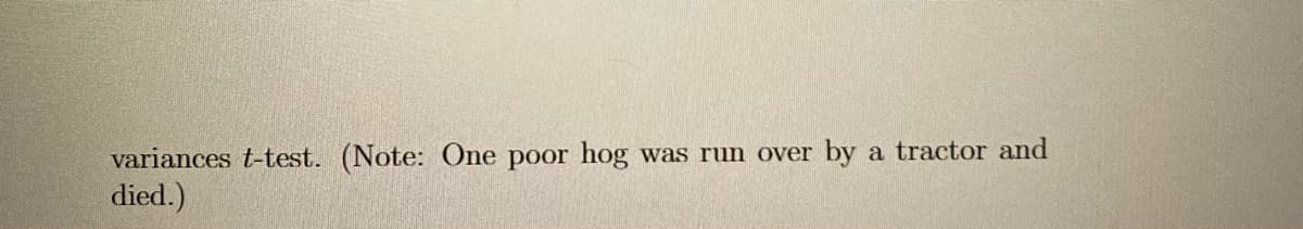 by
a tractor and
variances t-test. (Note: One poor hog
died.)
was run over
