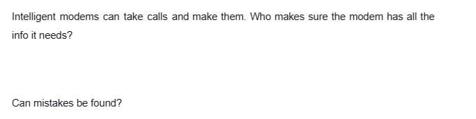 Intelligent modems can take calls and make them. Who makes sure the modem has all the
info it needs?
Can mistakes be found?