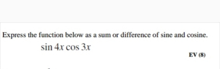 Express the function below as a sum or difference of sine and cosine.
sin 4x cos 3x
