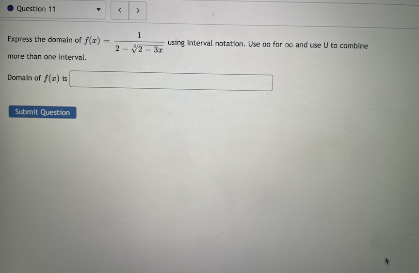 Question 11
<>
1
Express the domain of f(x)
using interval notation. Use oo for oo and use U to combine
2 - 2 – 3x
more than one interval.
Domain of f(x) is
Submit Question
