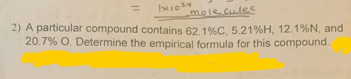 %3D
IX1024
mole cules
2) A particular compound contains 62.1%C, 5.21%H, 12.1%N, and
20.7% O. Determine the empirical formula for this compound.
