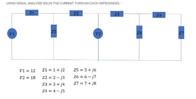 USING NODAL ANALYSIS SOLVE THE CURRENT THROUGH EACH IMPEDANCES.
Z1
Z2
23
Z5
V1
V2
Z1 = 1+j2
Z2 = 2-13
Z3 = 3 + j4
Z4 = 4-j5
V1 = 12
V2 = 18
25 = 5+j6
Z6 = 6-j7
27 = 7+j8
Z6
Z4
27