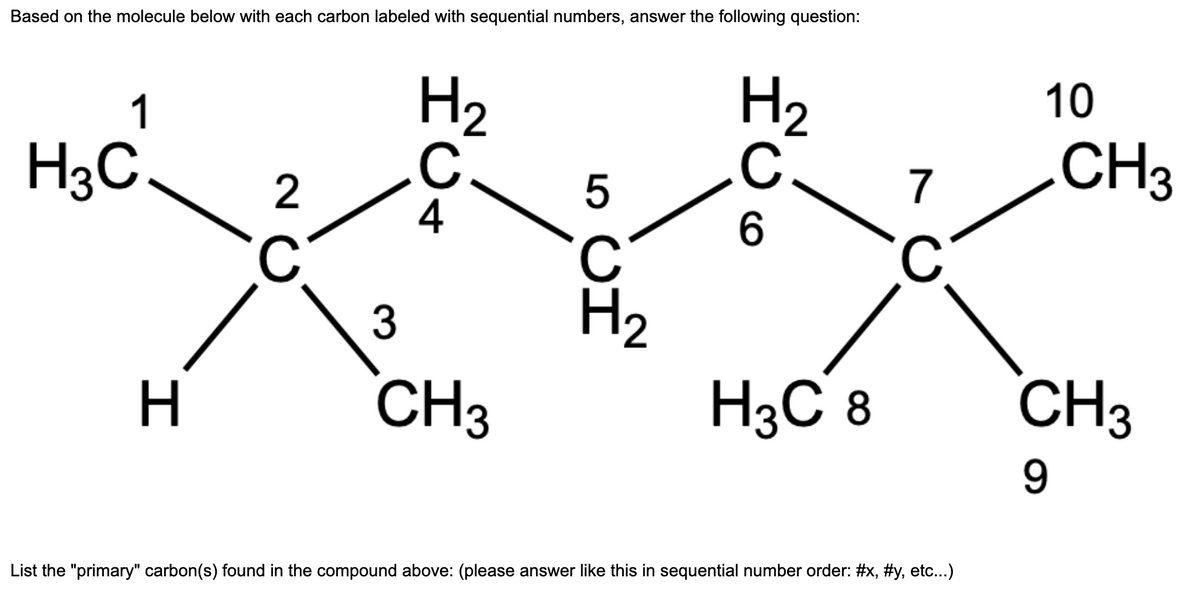 Based on the molecule below with each carbon labeled with sequential numbers, answer the following question:
1
H3C
H
2
C
H₂
C
4
3
CH3
5
ين
H₂
C
HUG
H3C 8
7
C
List the "primary" carbon(s) found in the compound above: (please answer like this in sequential number order: #x, #y, etc...)
10
CH3
CH3
9