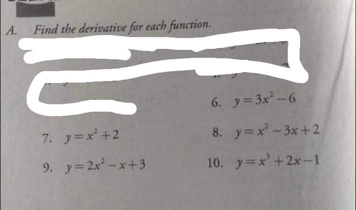 A.
Find the derivative for each function.
ē
7. y=x² +2
9. y=2x²-x+3
6. y=3x²-6
8. y=x²-3x+2
10. y=x³ +2x-1