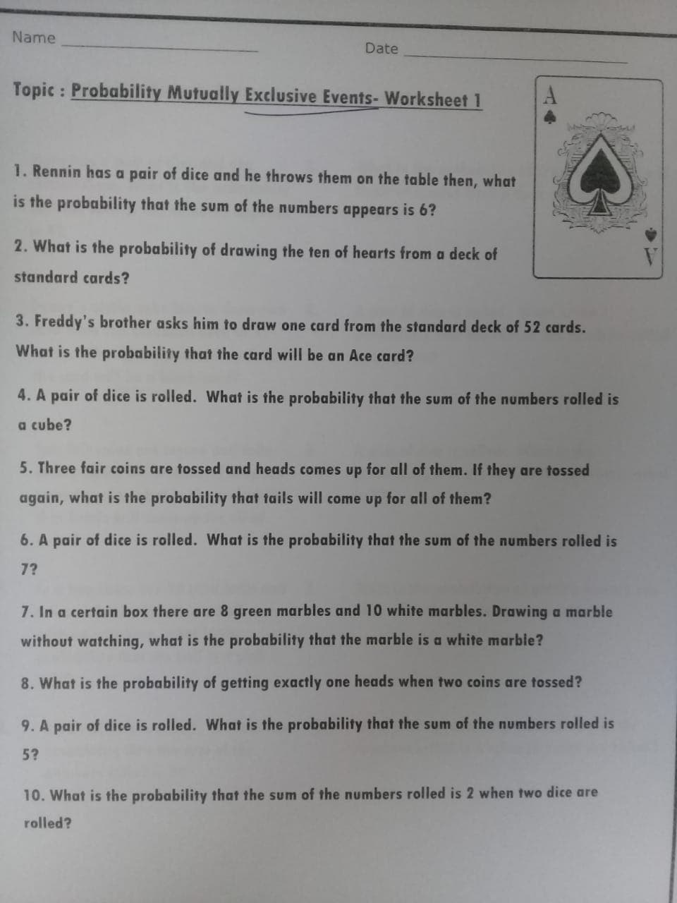 5. Three fair coins are tossed and heads comes up for all of them. If they are tossed
again, what is the probability that tails will come up for all of them?
6. A pair of dice is rolled. What is the probability that the sum of the numbers rolled is
7?
