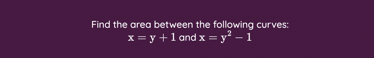 Find the area between the following curves:
x = y +1 and x =
= y² – 1
-
