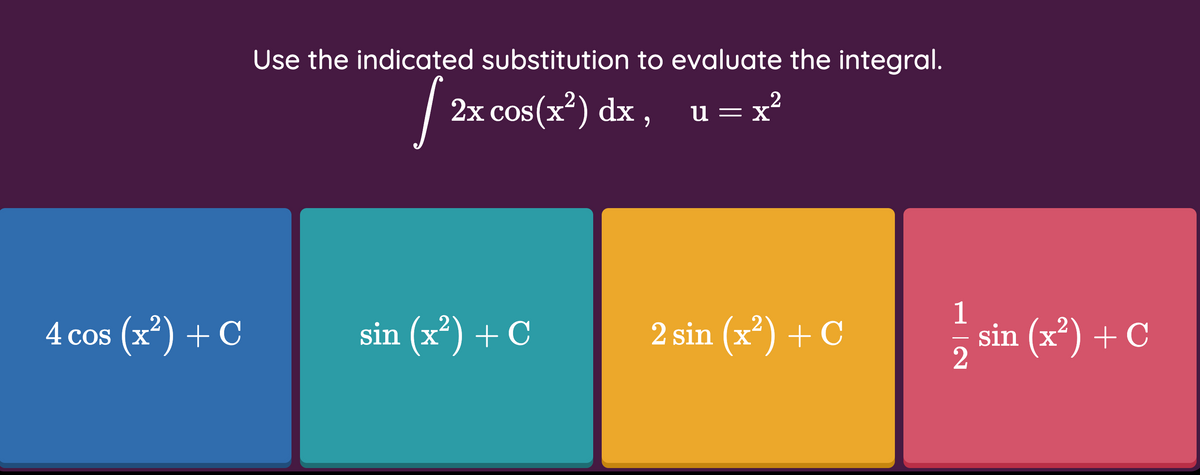 Use the indicated substitution to evaluate the integral.
2x cos(x) dx,
u = x²
1
4 cos (x) + C
sin (x) + C
2 sin (x) + C
sin (x) + C
2
