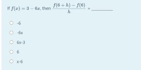 f(6+ h) - f(6)
If f(x) = 3 – 6x, then
h
O -6
-6x
6x-3
O 6
O x-6
