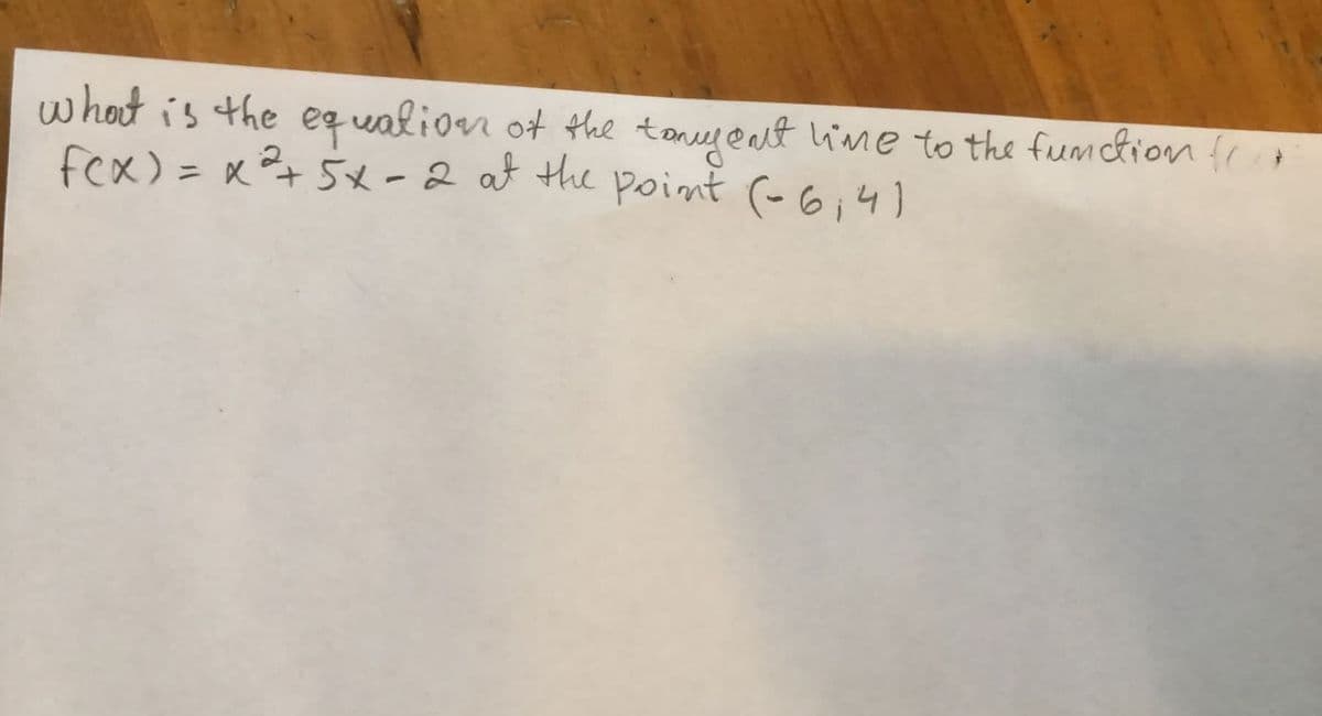 whot is the eq ualion ot the tany@at lime to the fumction {
fex) = xt5x -2 at the point (-6;4)
