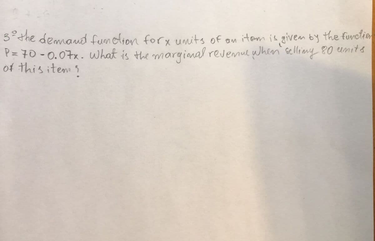 3=the demand fumetion forx umits of on item is givem by the furction
P = 70 -0.07x. what is the maryinal revemue when' selliny 80 umits
of this item s
