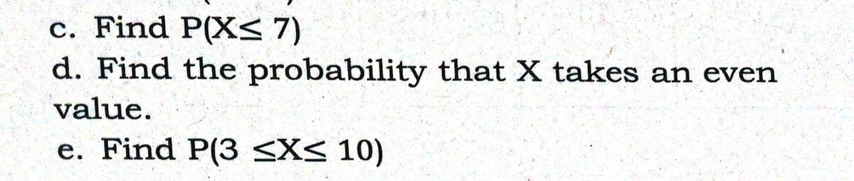 c. Find P(X< 7)
d. Find the probability that X takes an even
value.
e. Find P(3 3X< 10)
