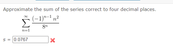 Approximate the sum of the series correct to four decimal places.
(−1)n-1n²
8n
n=1
S = 0.0767
X