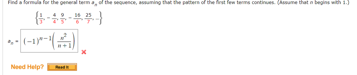 Find a formula for the general term an of the sequence, assuming that the pattern of the first few terms continues. (Assume that n begins with 1.)
음음
4' 5 6 7
an
49
m²
n+1
|(−1)″-¹;
Need Help? Read It
16 25