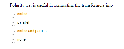 Polarity test is useful in connecting the transformers into
series
parallel
series and parallel
none
