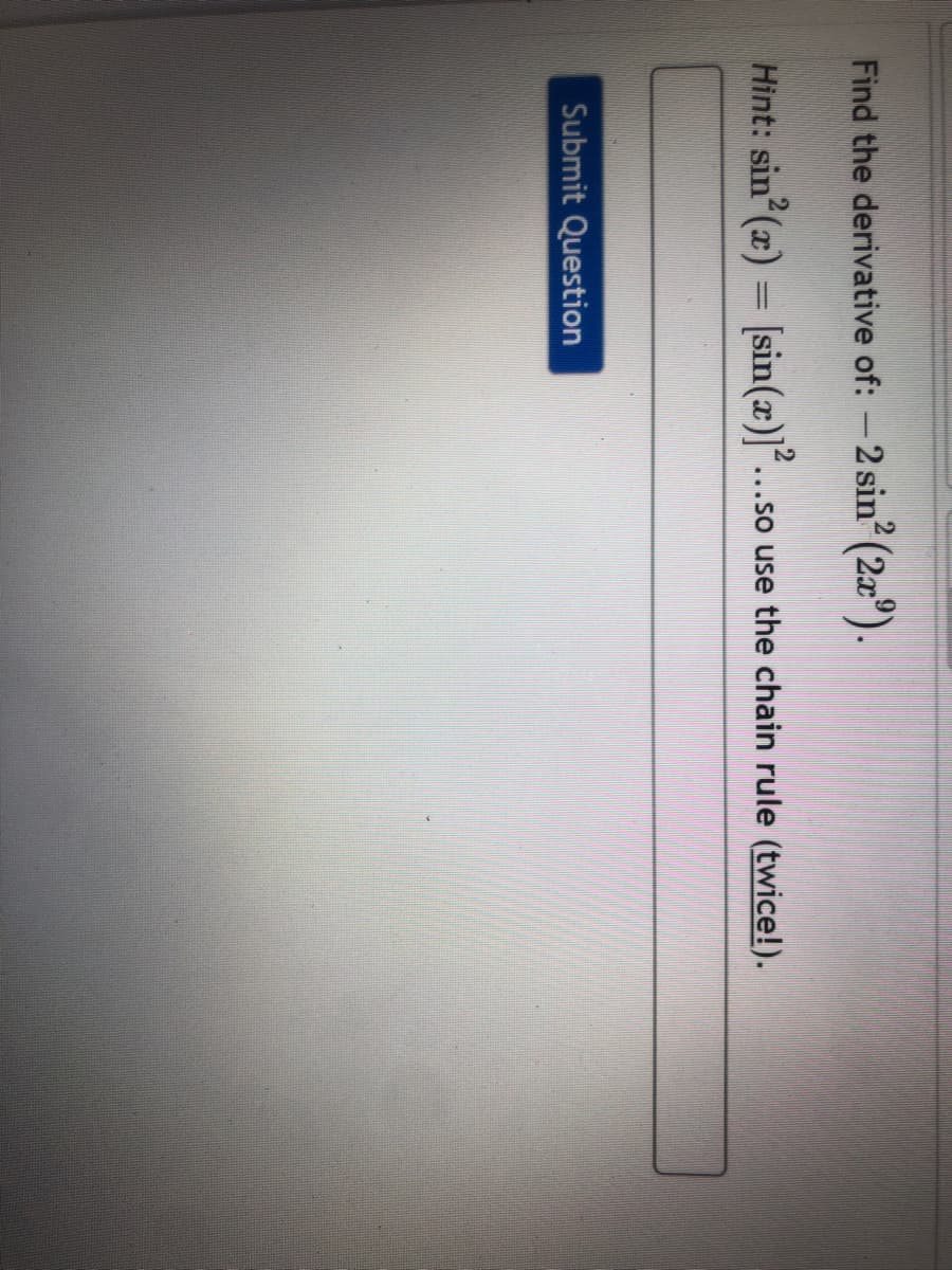 Find the derivative of: -2 sin (2x").
Hint: sin (z) = [sin(x)]*.
...so use the chain rule (twice!).
Submit Question
