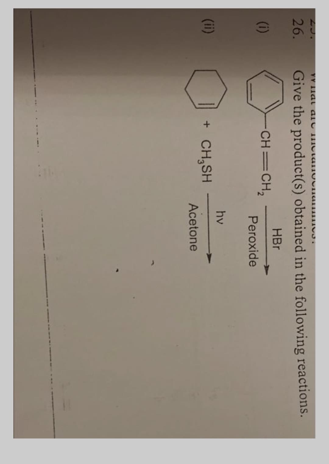 LJ.
26.
Give the product(s) obtained in the following reactions.
HBr
(i)
CH=CH2
Peroxide
hv
(ii)
+ CH,SH
Acetone
