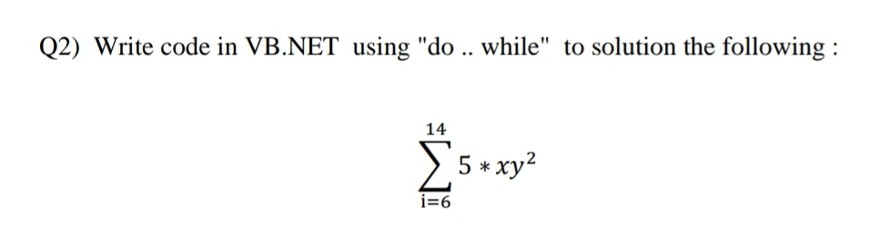 Q2) Write code in VB.NET using "do .. while" to solution the following :
14
5 + xy?
*
i=6
