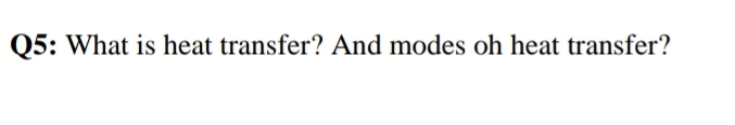 Q5: What is heat transfer? And modes oh heat transfer?
