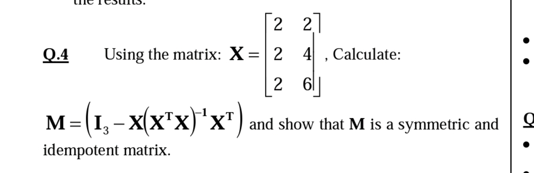 Q.4
[22]
4
2 6
Using the matrix: X = 2
M=(1₁-X(X¹X) ¹X¹)
'X'
3
idempotent matrix.
"
Calculate:
and show that M is a symmetric and