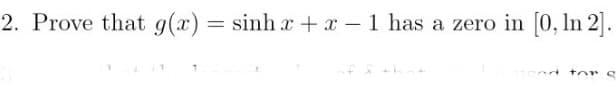 2. Prove that g(x) = sinh x + x - 1 has a zero in [0, In 2].
tor s
