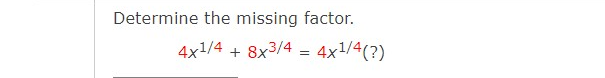 Determine the missing factor.
4x1/4 + 8x3/4 = 4x1/4(?)
