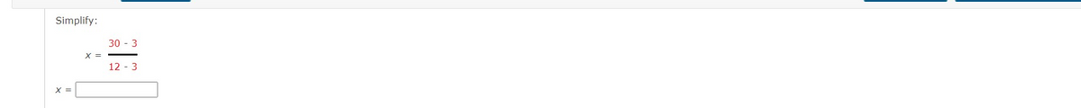 Simplify:
30 - 3
X =
12 - 3
X =
