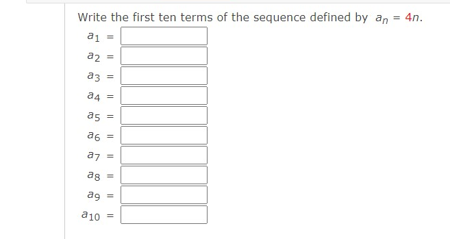 Write the first ten terms of the sequence defined by an = 4n.
ai =
a2 =
аз
a4
a5
a6
az =
ag =
ag
a10
