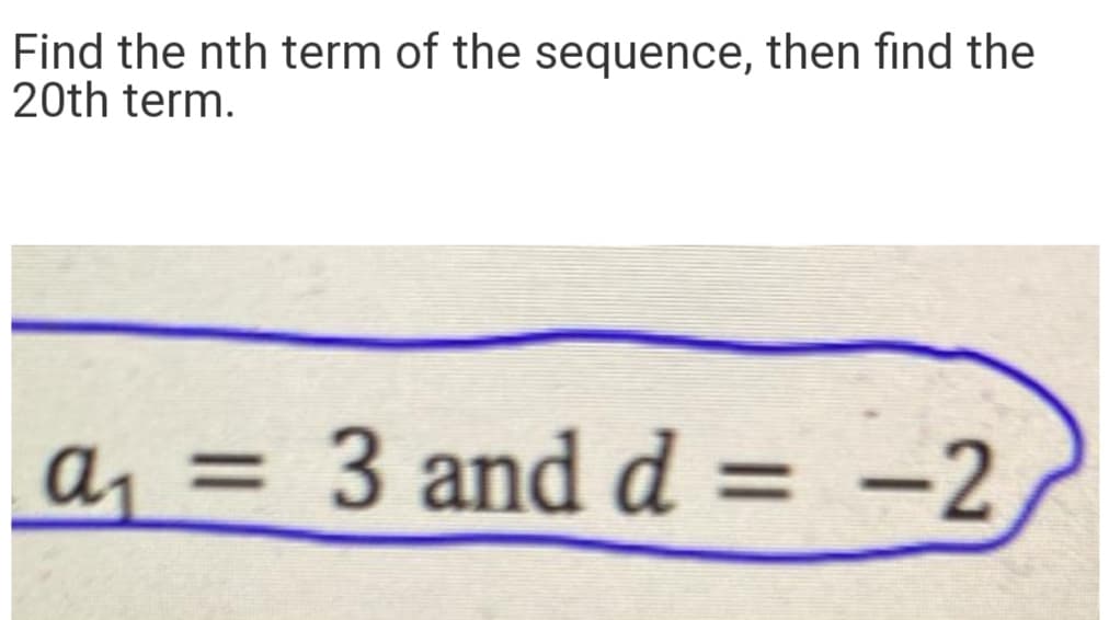 Find the nth term of the sequence, then find the
20th term.
a, =
3 and d = -2
%3D
