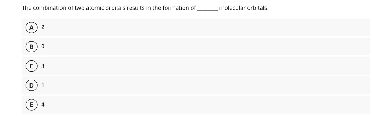 The combination of two atomic orbitals results in the formation of
_molecular orbitals.
A
2
В
с) з
1
E
4
