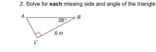 2. Solve for each missing side and angle of the triangle.
A
C
28°
6 in
B