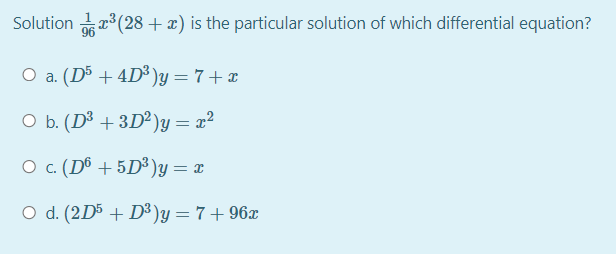 Solution (28 + x) is the particular solution of which differential equation?
O a. (D5 + 4D³ )y = 7 + x
O b. (D³ + 3D²)y = x²
O c. (Dô + 5D³)y= x
O d. (2D5 + D³ )y = 7 + 96x
