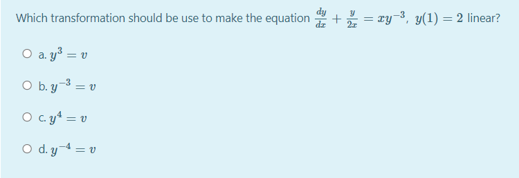 Which transformation should be use to make the equation
= xy-3, y(1) = 2 linear?
O a. y³ = v
O b. y-3 = v
O c. y* = v
O d. y-4 = v
+
