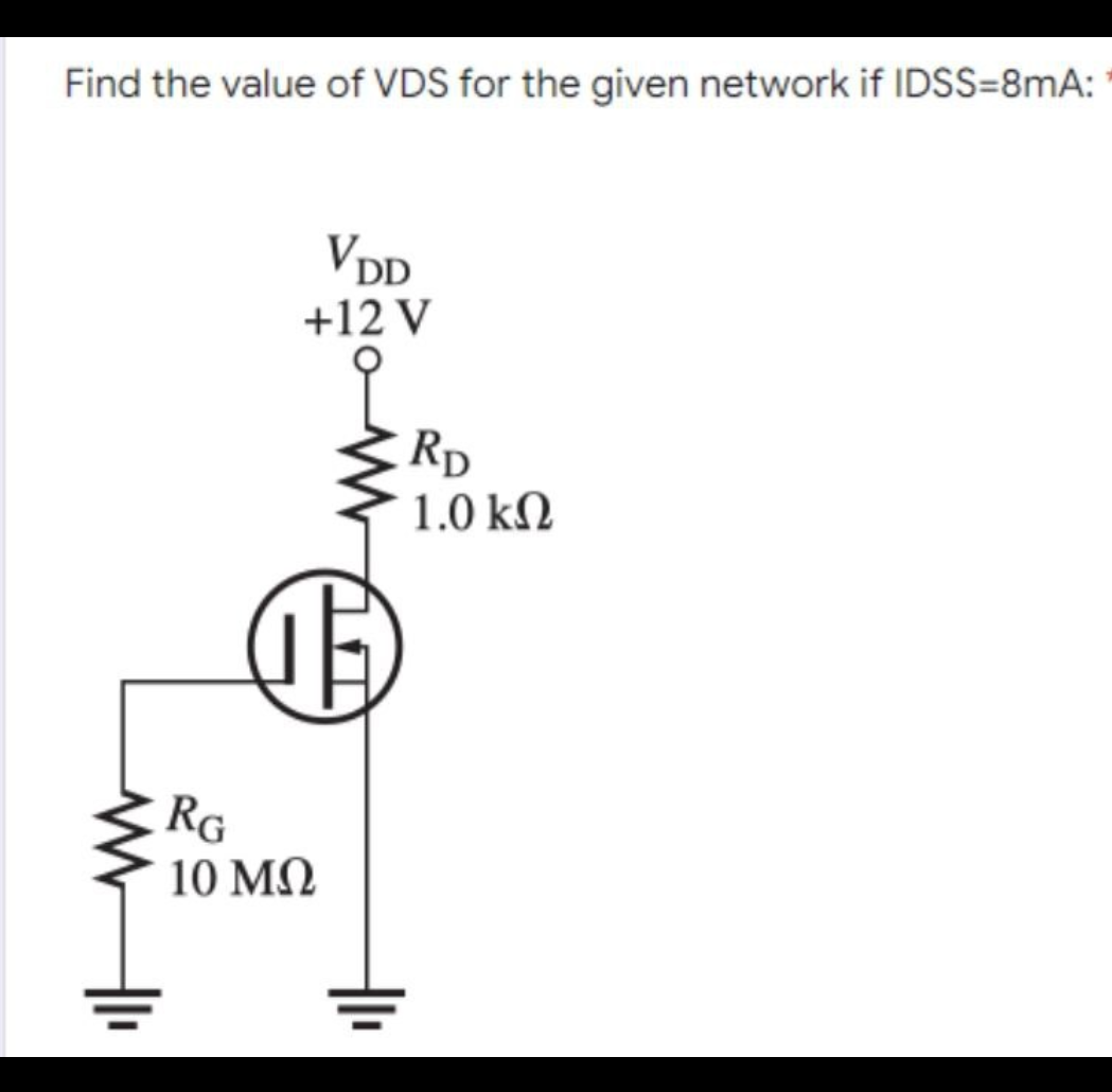 Find the value of VDS for the given network if IDSS=8mA:
VDD
+12 V
www11
Œ
RG
10 ΜΩ
RD
1.0 ΚΩ