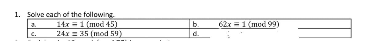 1. Solve each of the following.
14x = 1 (mod 45)
24x = 35 (mod 59)
b.
62x = 1 (mod 99)
а.
С.
d.
