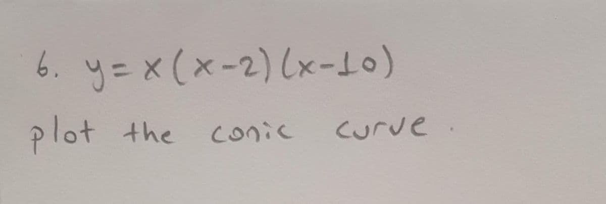 6. y=x (x-2) (x-10)
plot the cnic
Curve
