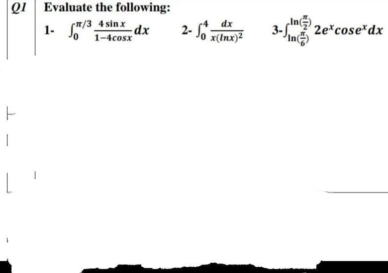 QI
Evaluate the following:
dx
r4
2- Jo x(Inx)
2e*cose*dx
3-
'In
:/3 4 sinx
1-4cosx
