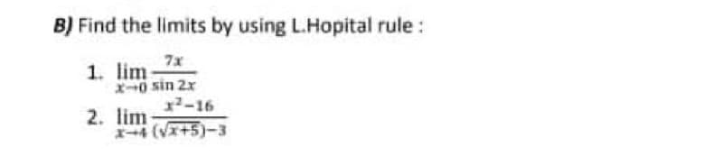 B) Find the limits by using L.Hopital rule :
7x
1. lim
X0 sin 2x
x2-16
2. lim
4 (VI+5)-3
