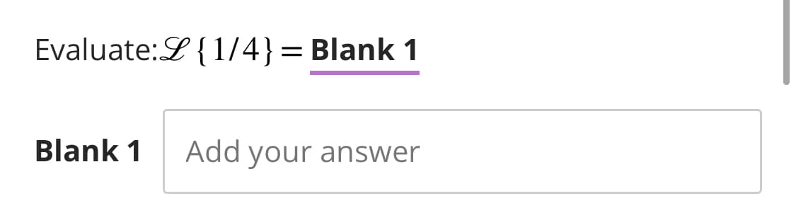 Evaluate:L{1/4}
= Blank 1
Blank 1 Add your answer