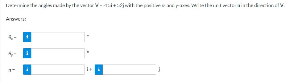 Determine the angles made by the vector V = -15i + 52j with the positive x- and y-axes. Write the unit vector n in the direction of V.
Answers:
ex=
i+i
j
Oy=
n=
i
i