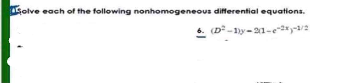 Solve each of the following nonhomogeneous differential equations.
6. (D²-1)y=2(1-e-2x)-1/2