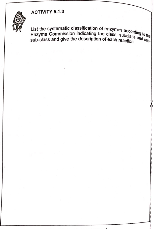 List the systematic classification of enzymes according to the
Enzyme Commission indicating the class, subclass and sub-
ACTIVITY 5.1.3
sub-class and give the description of each reaction
