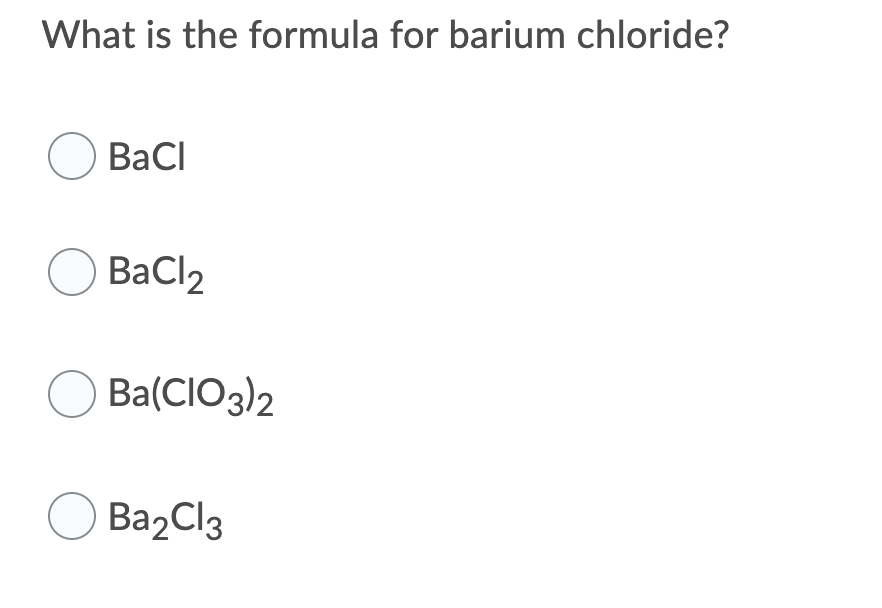 What is the formula for barium chloride?
O BaCı
O BaCl2
O Ba(CIO3)2
O BazCl3
