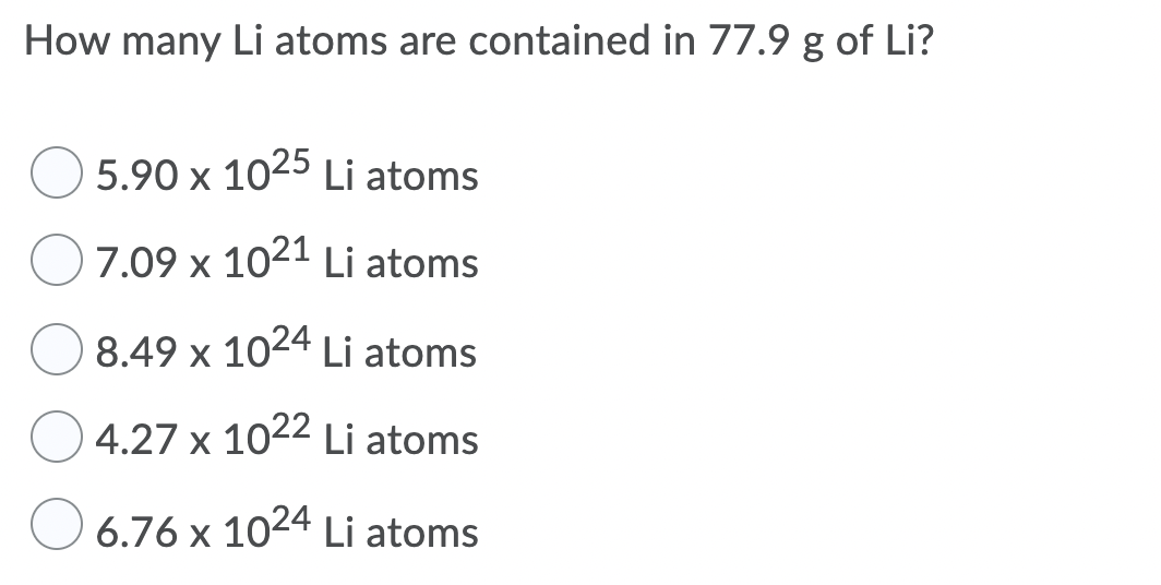 How many Li atoms are contained in 77.9 g of Li?
5.90 x 1025 Li atoms
7.09 x 1021 Li atoms
8.49 x 1024 Li atoms
4.27 x 1022 Li atoms
O 6.76 x 1024 Li atoms
