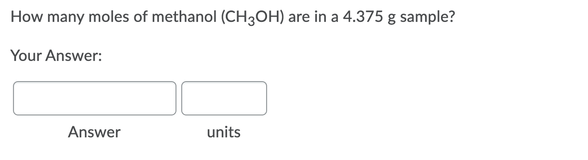 How many moles of methanol (CH3OH) are in a 4.375 g sample?
Your Answer:
Answer
units
