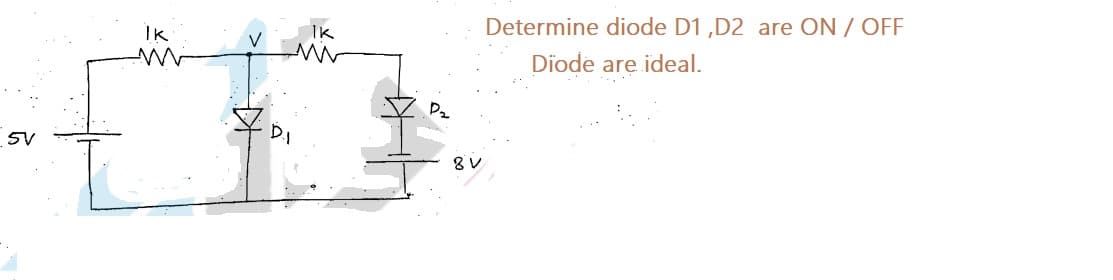 Determine diode D1 ,D2 are ON / OFF
Diode are ideal.
IK
Ik
P2
5V
8V
