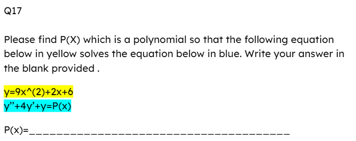 Q17
Please find P(X) which is a polynomial so that the following equation
below in yellow solves the equation below in blue. Write your answer in
the blank provided.
y=9x^(2)+2x+6
y"+4y'+y=P(x)
P(x)=__