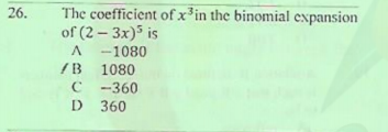 The coefficient of x³in the binomial expansion
of (2 – 3x)5 is
-1080
26.
/B
1080
C -360
D 360
